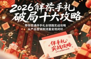 2026伴手礼破局十大攻略，带你走通伴手礼全链路实战攻略，从产品营销到流量变现闭环-聊项目