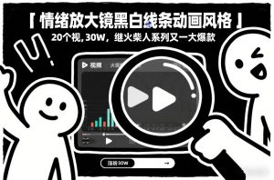 情绪放大镜黑白线条动画风格,20个视频,涨粉30W,继火柴人系列又一大爆款-聊项目