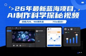 26年最新蓝海项目,AI制作科学探秘视频,变现方式强到离谱,日收入1k,46条作品75w粉丝-聊项目