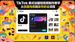 TikTok美式动画短视频制作教学,从创意构思到发布的全流程-聊项目