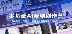 零基础AI漫剧创作营:出图剪辑、AI操作,配套专属配音克隆与动画素材-聊项目