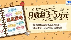 淘宝虚拟蓝海服务品高利润项目:选品策略、后端对接、店铺运营,月收益可达3-5万元-聊项目