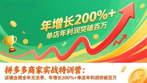 拼多多商家实战特训营:店铺业绩全年无淡季,年增长200%+单店年利润突破百万(26年更新-聊项目