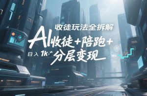 AI收徒玩法全拆解，靠“收徒+陪跑+分层变现”，纯靠流量变现，日入1k+-聊项目