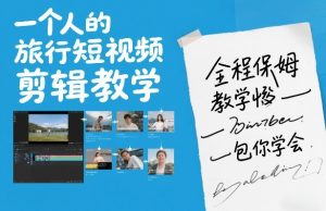 一个人的旅行短视频剪辑教学，全程保姆级教学包你学会-聊项目