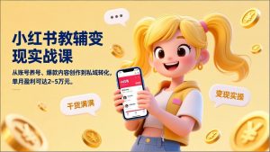 小红书教辅变现实战课，从账号养号、爆款内容创作到私域转化，单月盈利可达2-5万元-聊项目