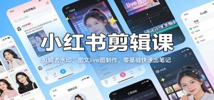 小红书剪辑课：剪辑去水印，图文live图制作，零基础快速出笔记-聊项目