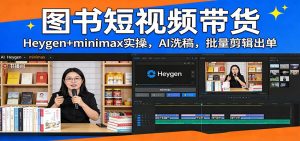 图书短视频带货:Heygen+minimax实操,AI洗稿 ,批量剪辑出单-聊项目