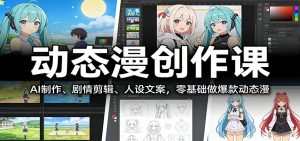 动态漫创作课:AI制作、剧情剪辑、人设文案,零基础做爆款动态漫-聊项目