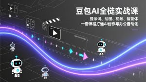 豆包AI全栈实战课:提示词、绘图、视频、智能体,一套课程打通AI创作与办公自动化-聊项目