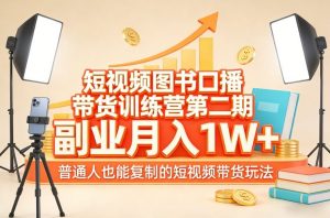 短视频图书口播带货训练营第二期,副业月入1W+,普通人也能复制的短视频带货玩法-聊项目