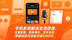 手机影视解说全流程课，文案配音、剪辑调色、发布运营，零基础首月收益突破5000元-聊项目
