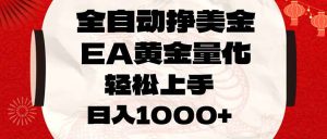 全自动挣美金,EA黄金量化,小白轻松入手,日入1000+-聊项目