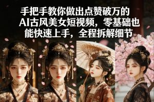 手把手教你做出点赞破万的AI古风美女短视频，零基础也能快速上手，全程拆解细节-聊项目
