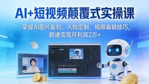 AI+短视频颠覆式实操课:掌握AI图片复刻、人物定制、视频编辑技巧,跑通变现月利润2万+-聊项目