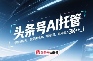 头条号AI托管,你提供账号,我提供视频,0粉即可,单月躺入3k+【揭秘】-聊项目