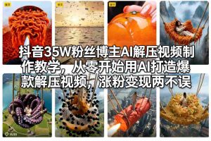 抖音35W粉丝博主AI解压视频制作教学，从零开始用AI打造爆款解压视频，涨粉变现两不误-聊项目