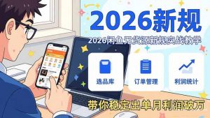 2026闲鱼无货源新规实战教学,从零基础搭建账号到选品上架运营,带你稳定出单月利润破万-聊项目