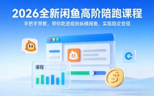 2026全新闲鱼高阶陪跑课程,手把手带教,带你吃透规则纵横闲鱼,实现稳定变现-聊项目