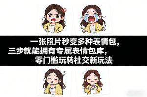 一张照片秒变多种表情包,三步就能拥有专属表情包库,零门槛玩转社交新玩法【文档】-聊项目