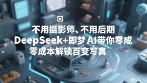 不用摄影师、不用后期,DeepSeek+即梦AI带你零成本解锁百变写真!-聊项目