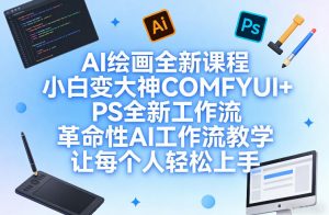 AI绘画全新课程,小白变大神COMFYUI+PS全新工作流,革命性AI工作流教学,让每个人轻松上手-聊项目