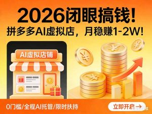 2026 闭眼搞钱!拼多多 AI 虚拟店,月稳赚 1-2W!-聊项目