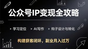 公众号IP变现全攻略-更新，学习定位、AI写作、钩子设计与转化，构建获客闭环，副业月入过万-聊项目