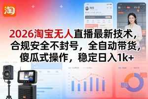 2026淘宝无人直播最新技术,合规安全不封号,全自动带货,傻瓜式操作,稳定日入1k+【揭秘】-聊项目