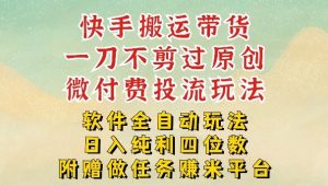 2026最新最全快手搬运带货方法,一刀不剪过原创,轻松带你日入四位数【揭秘】-聊项目
