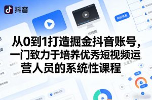 从0到1打造掘金抖音账号,一门致力于培养优秀短视频运营人员的系统性课程-聊项目