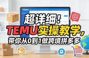 超详细!TEMU实操教学,带你从0到1做跨境拼多多-聊项目