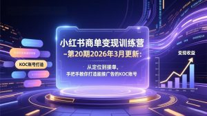 小红书商单变现训练营-第20期26年3月更新：从定位到接单，手把手教你打造能接广告的KOC账号-聊项目