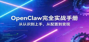 OpenClaw完全实战宝典：零基础上手，深度配置，商业变现-聊项目