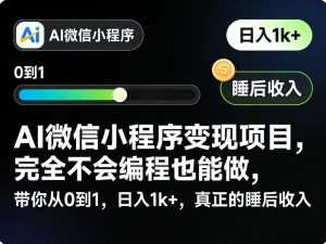 AI微信小程序变现项目,完全不会编程也能做,带你从0到1,日入1k+,真正的睡后收入-聊项目