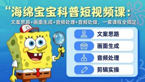 海绵宝宝科普短视频课:文案思路+画面生成+音频处理+剪辑实操,一套课程全搞定-聊项目