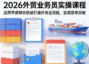 2026外贸业务员实操课程,这两节课帮你快速打通外贸全流程,实现首单突破-聊项目