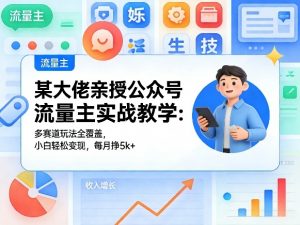 某大佬亲授公众号流量主实战教学:多赛道玩法全覆盖,小白轻松变现,每月多挣5k+-聊项目