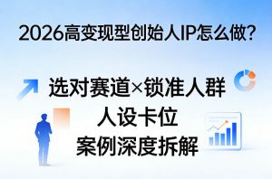 2026高变现型创始人IP怎么做?选对赛道×锁准人群×人设卡位×案例深度拆解-聊项目