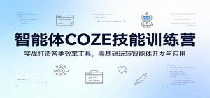 智能体COZE技能训练营:实战打造各类效率工具,零基础玩转智能体开发与应用-聊项目