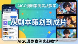 AIGC漫剧案例实战教学:从剧本策划到成片,手把手教学员用AI完成S级漫剧创作-聊项目