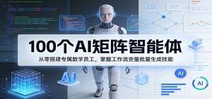 100个AI矩阵智能体,从零搭建专属数字员工,掌握工作流变量批量生成技能-聊项目