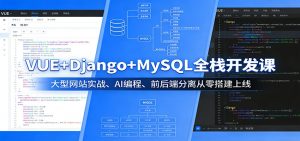 VUE+Django+MySQL全栈开发课:大型网站实战、AI编程、前后端分离从零搭建上线-聊项目