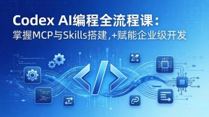 Codex AI编程全流程课:模块化教学+双项目实战,掌握MCP与Skills搭建,赋能企业级开发-聊项目