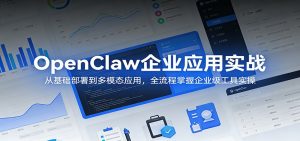 OpenClaw企业应用实战：从基础部署到多模态应用，全流程掌握企业级工具实操-聊项目