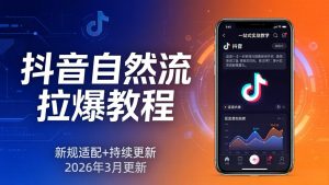 抖音自然流拉爆教程：新规适配+持续更新，话术+投放+起号一站式实战教学(更新26年3月-聊项目