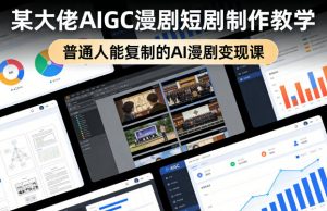 某大佬AIGC漫剧短剧制作教学，普通人能复制的AI漫剧变现课-聊项目