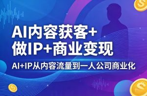 AI内容获客+做IP+商业变现，AI+IP从内容流量到一人公司商业化(完结)-聊项目