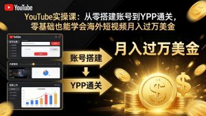 YouTube实操课：从零搭建账号到YPP通关，零基础也能学会海外短视频月入过万美金-聊项目