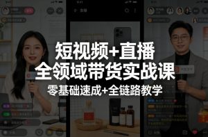 短视频+直播全领域带货实战课，零基础速成+全链路教学(更新04月)-聊项目